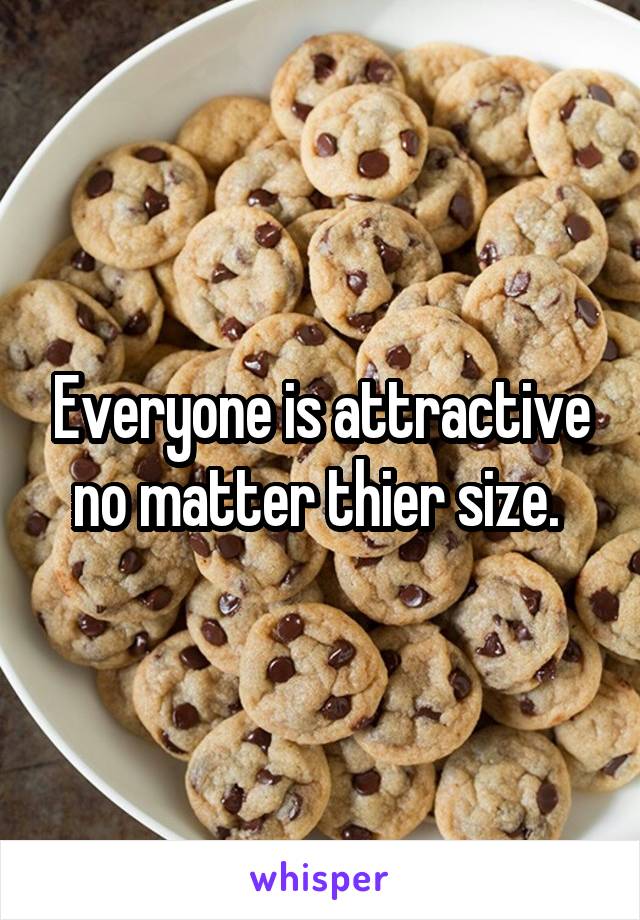 Everyone is attractive no matter thier size. 