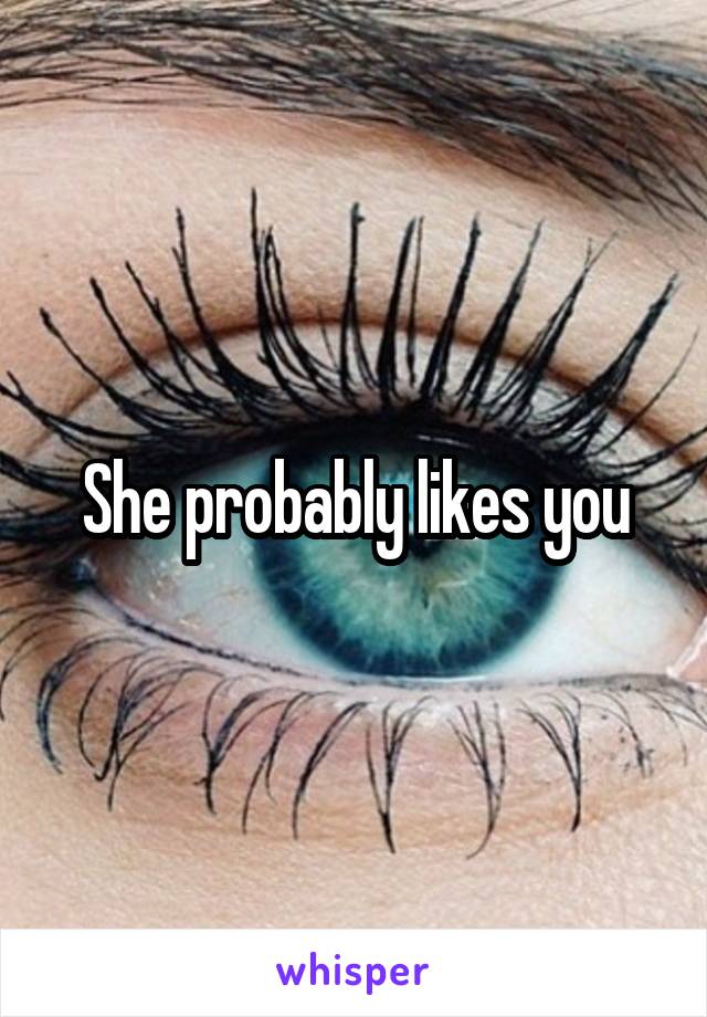 She probably likes you