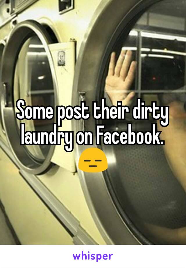 Some post their dirty laundry on Facebook.
😑