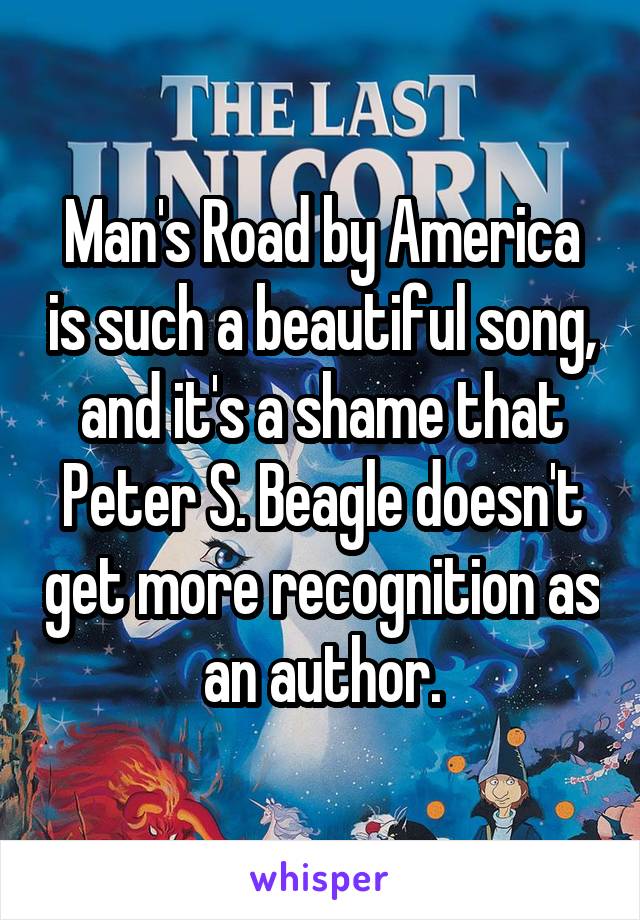 Man's Road by America is such a beautiful song, and it's a shame that Peter S. Beagle doesn't get more recognition as an author.