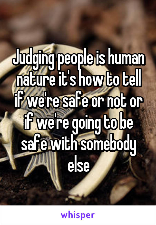 Judging people is human nature it's how to tell if we're safe or not or if we're going to be safe with somebody else