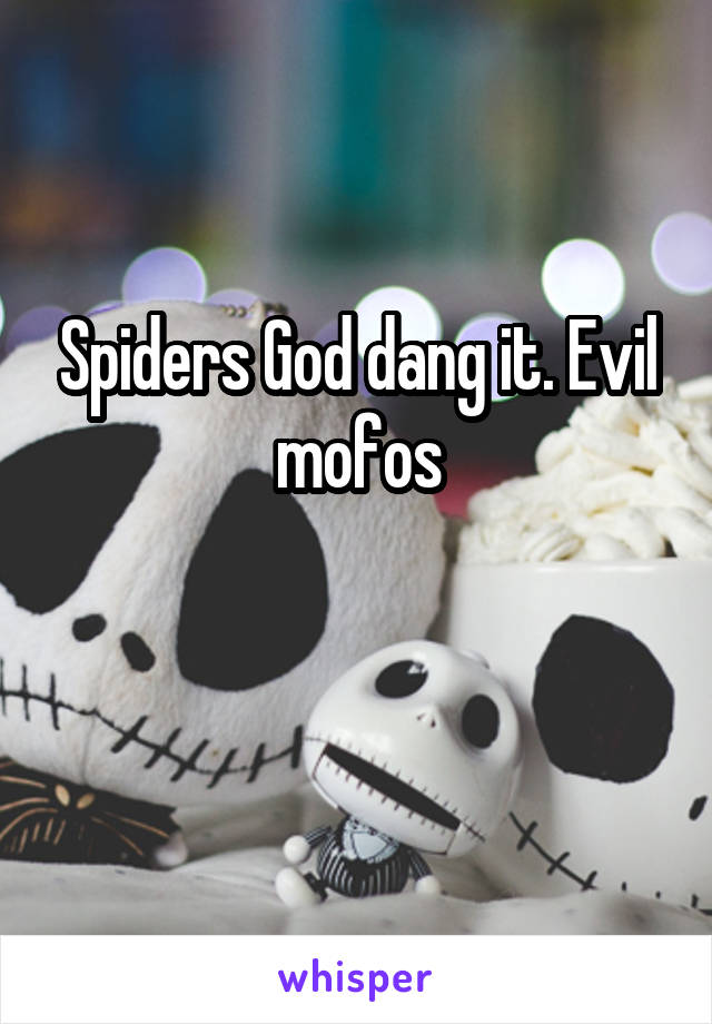 Spiders God dang it. Evil mofos

