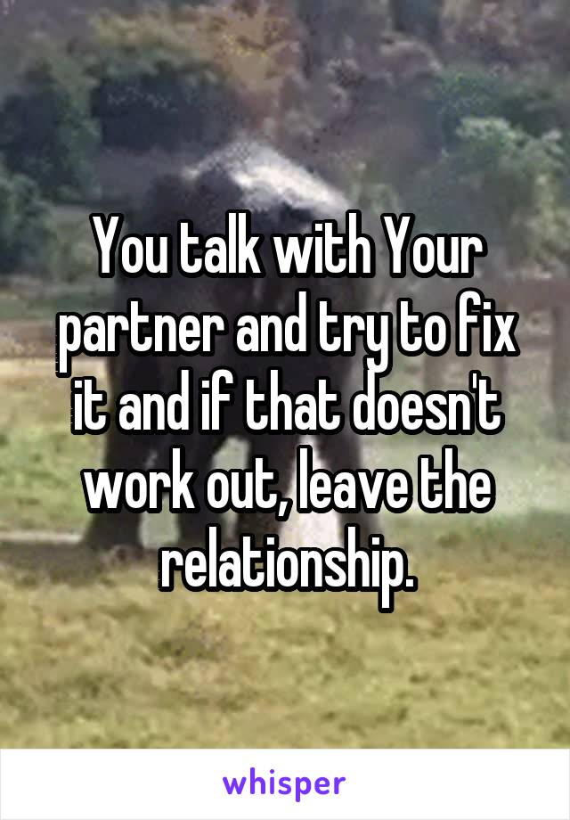 You talk with Your partner and try to fix it and if that doesn't work out, leave the relationship.