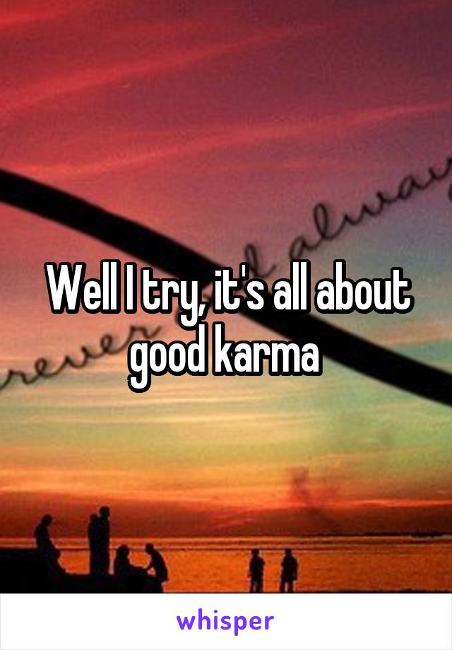 Well I try, it's all about good karma 