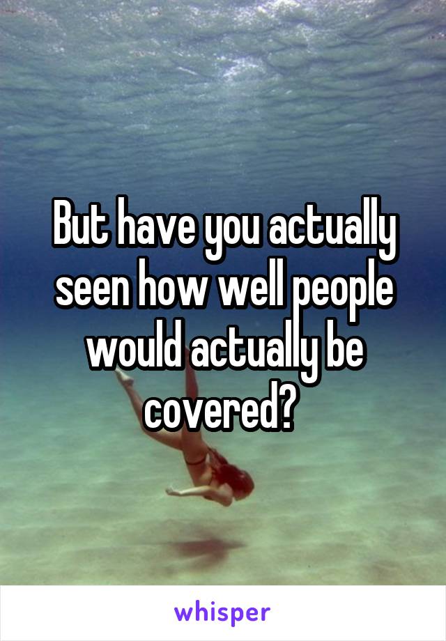 But have you actually seen how well people would actually be covered? 