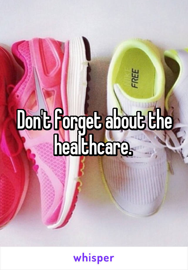 Don't forget about the healthcare. 