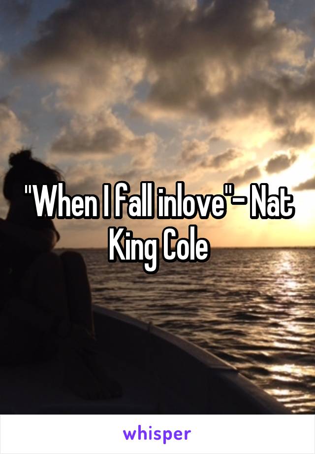 "When I fall inlove"- Nat King Cole