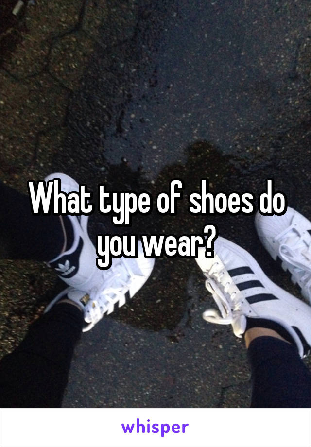 What type of shoes do you wear?