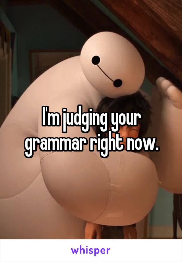 I'm judging your grammar right now.