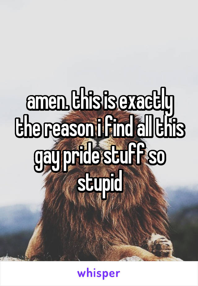 amen. this is exactly the reason i find all this gay pride stuff so stupid