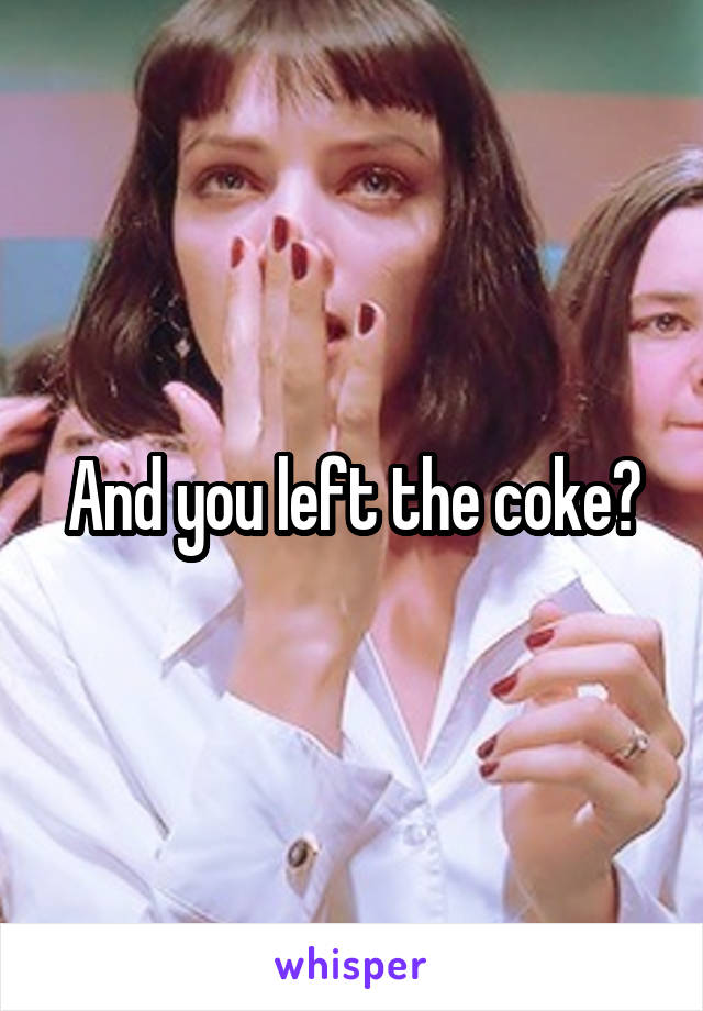 And you left the coke?