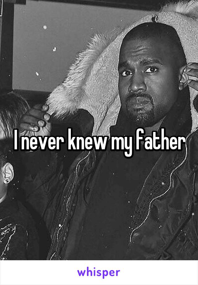 I never knew my father