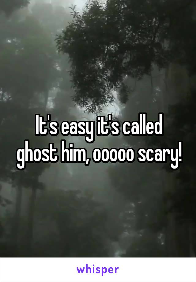 It's easy it's called ghost him, ooooo scary!
