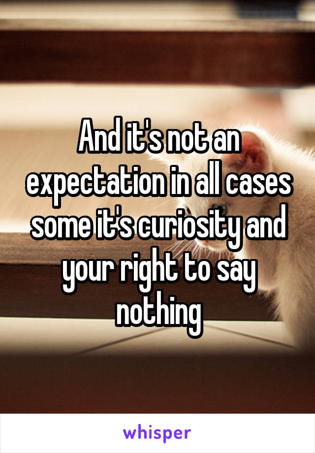 And it's not an expectation in all cases some it's curiosity and your right to say nothing