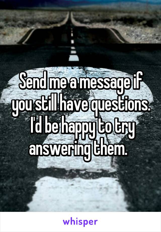 Send me a message if you still have questions.  I'd be happy to try answering them.  
