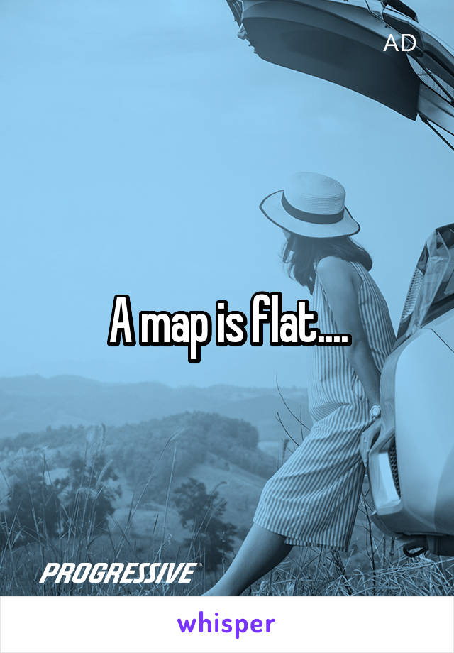 A map is flat....