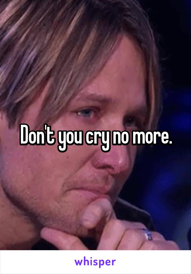 Don't you cry no more.