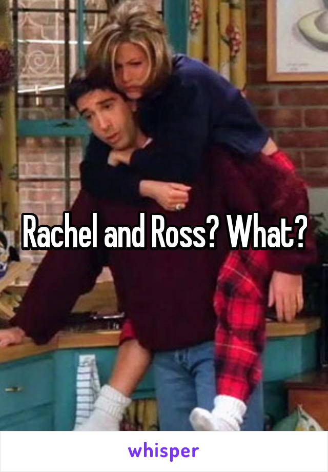 Rachel and Ross? What?