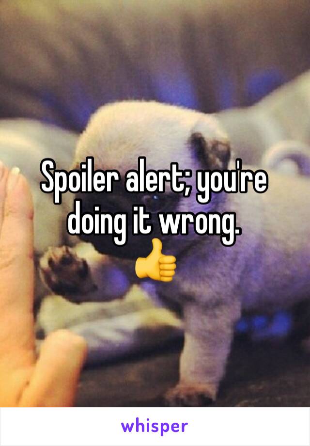 Spoiler alert; you're doing it wrong.
👍