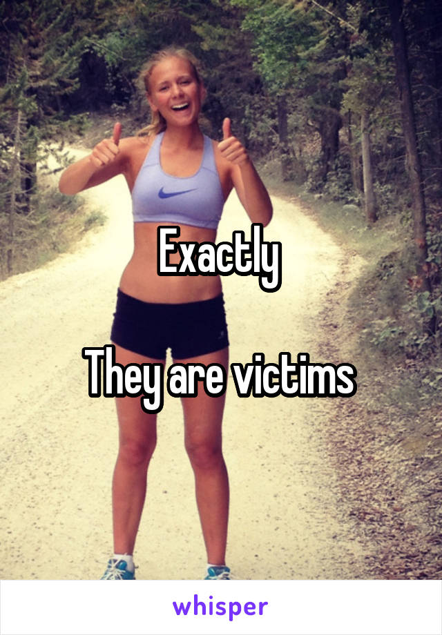 Exactly 

They are victims 