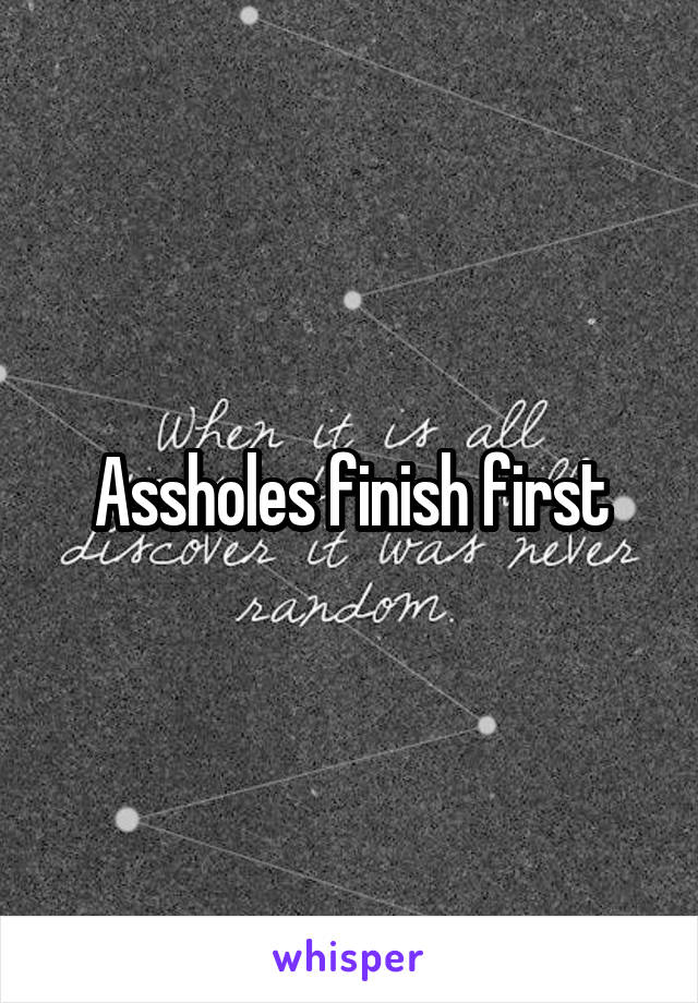 Assholes finish first