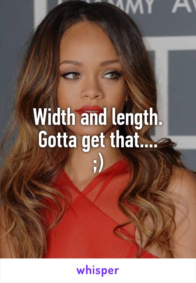 Width and length.
Gotta get that....
;)