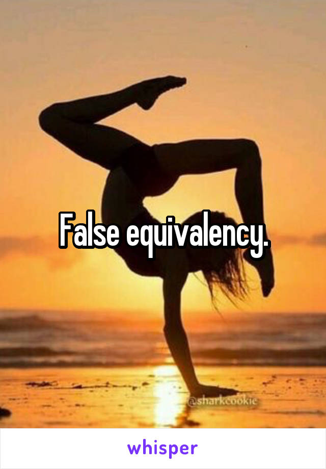 False equivalency.