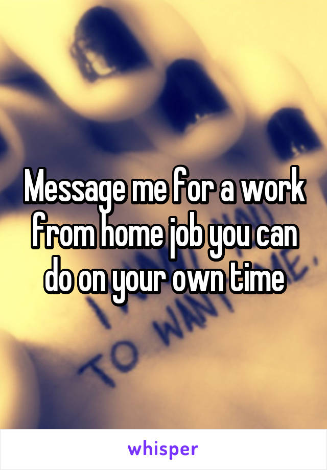 Message me for a work from home job you can do on your own time