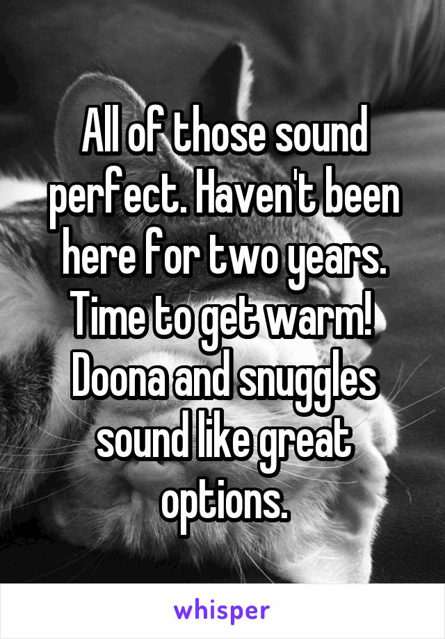 All of those sound perfect. Haven't been here for two years. Time to get warm! 
Doona and snuggles sound like great options.