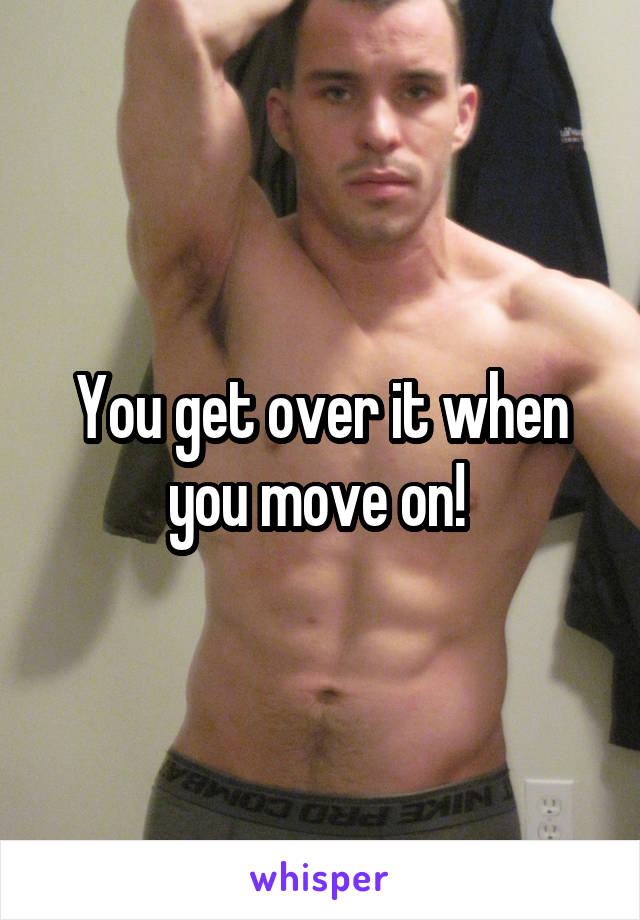You get over it when you move on! 