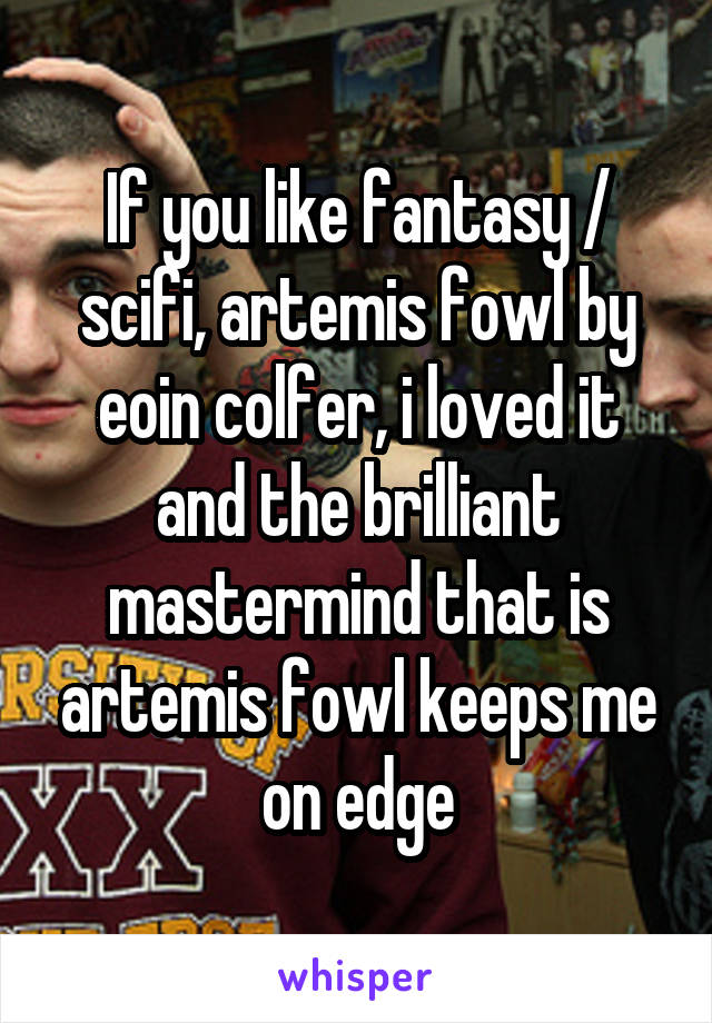 If you like fantasy / scifi, artemis fowl by eoin colfer, i loved it and the brilliant mastermind that is artemis fowl keeps me on edge