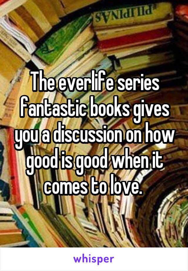 The everlife series fantastic books gives you a discussion on how good is good when it comes to love. 