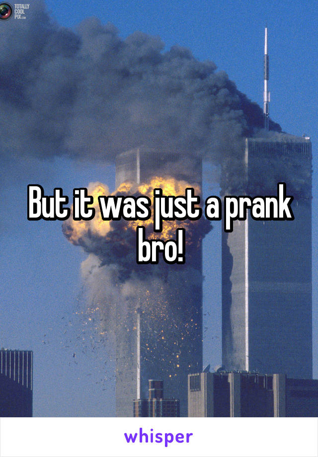 But it was just a prank bro!