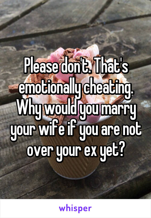 Please don't. That's emotionally cheating. Why would you marry your wife if you are not over your ex yet?