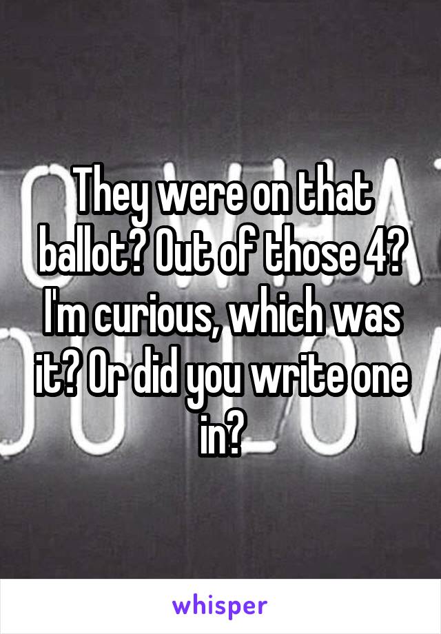 They were on that ballot? Out of those 4? I'm curious, which was it? Or did you write one in?