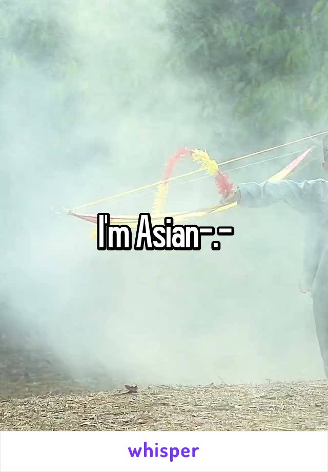I'm Asian-.-