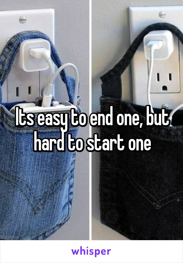 Its easy to end one, but hard to start one