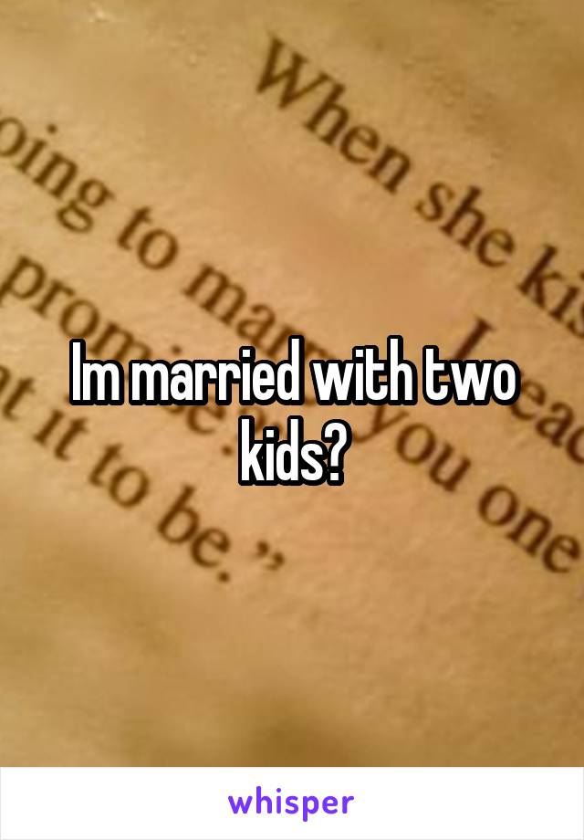 Im married with two kids?