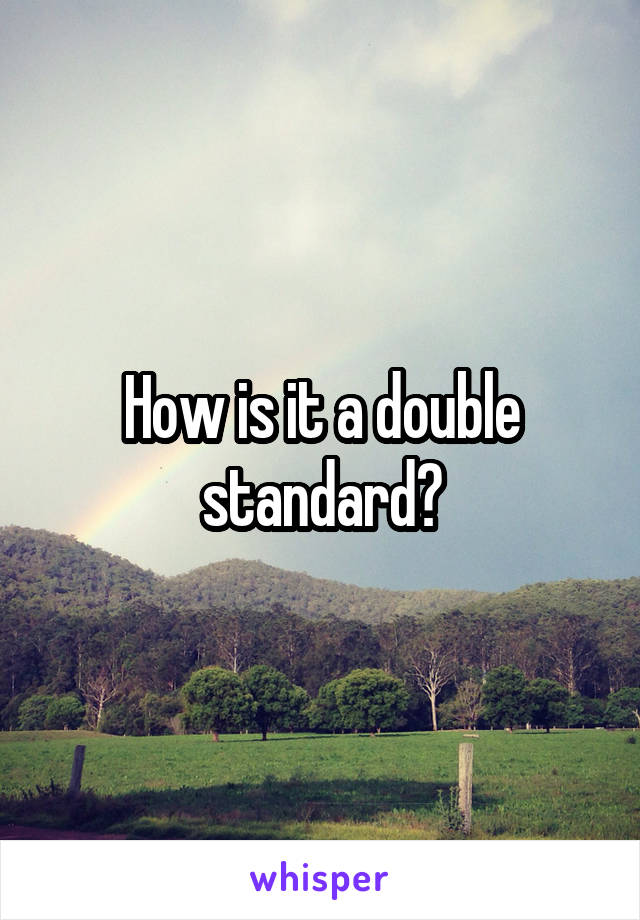 How is it a double standard?