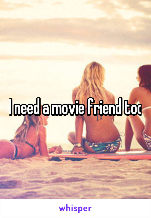 I need a movie friend too