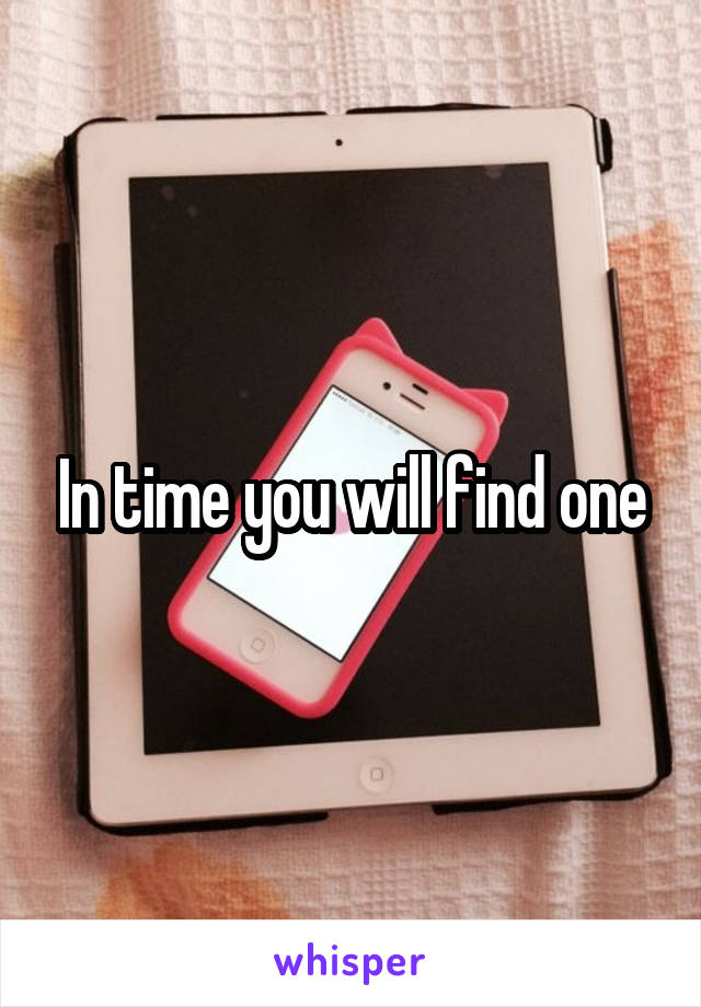 In time you will find one
