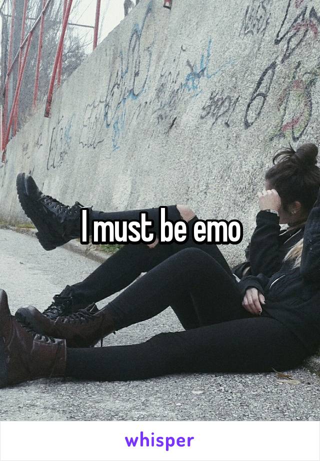 I must be emo