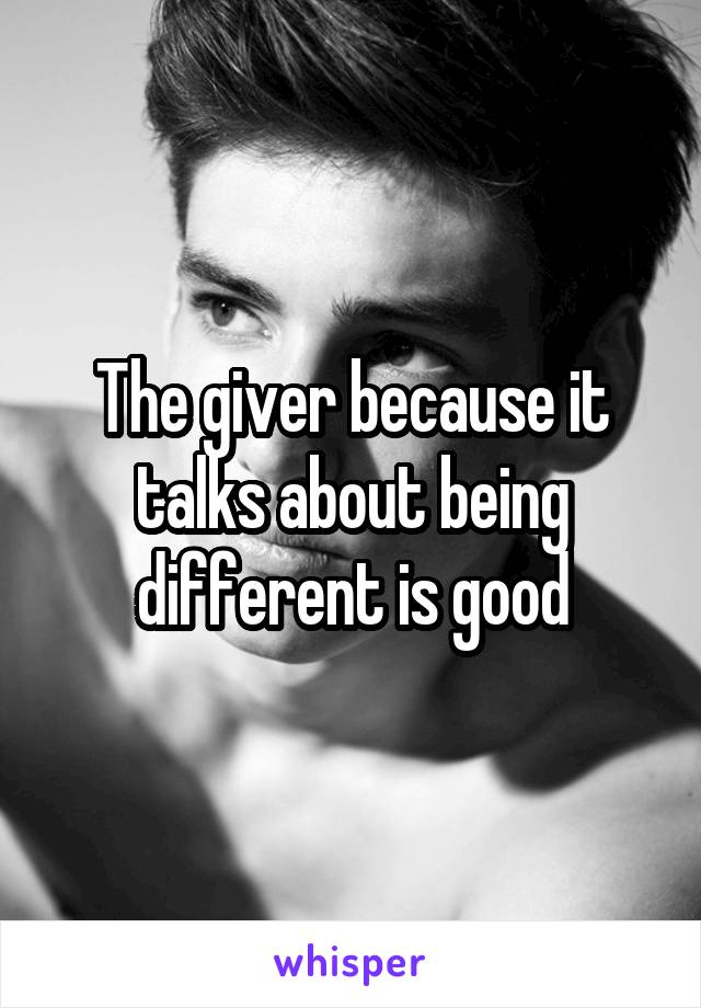 The giver because it talks about being different is good