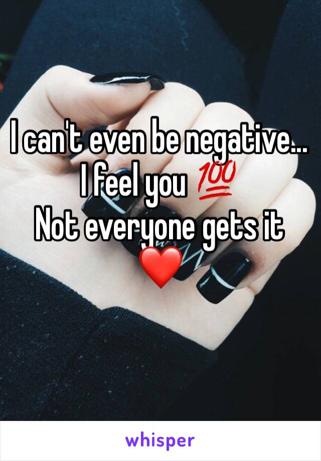 I can't even be negative... I feel you 💯 
Not everyone gets it 
❤️