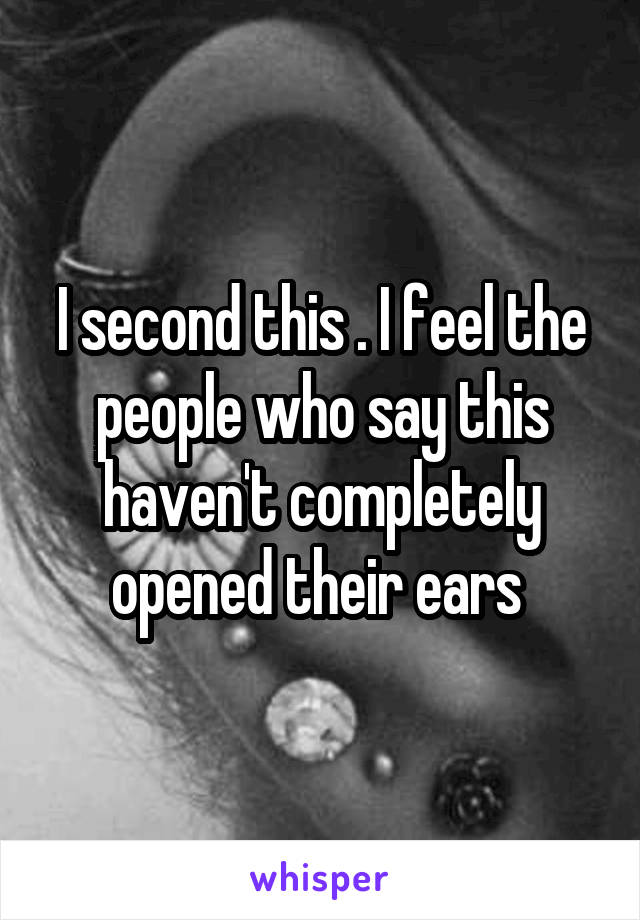 I second this . I feel the people who say this haven't completely opened their ears 