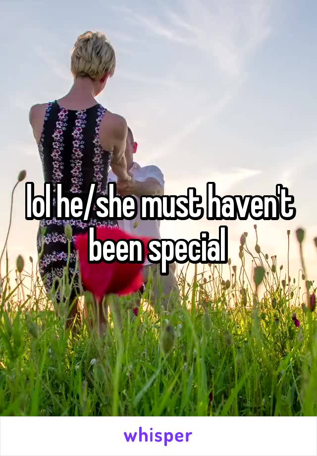 lol he/she must haven't been special 