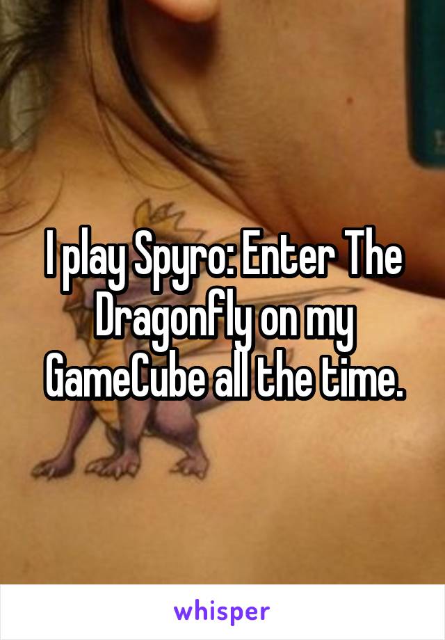 I play Spyro: Enter The Dragonfly on my GameCube all the time.