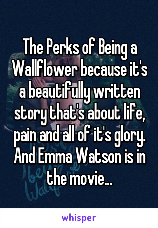 The Perks of Being a Wallflower because it's a beautifully written story that's about life, pain and all of it's glory. And Emma Watson is in the movie...