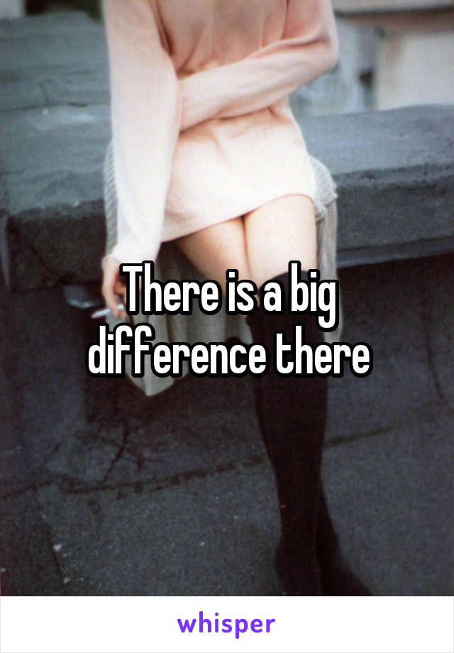 There is a big difference there