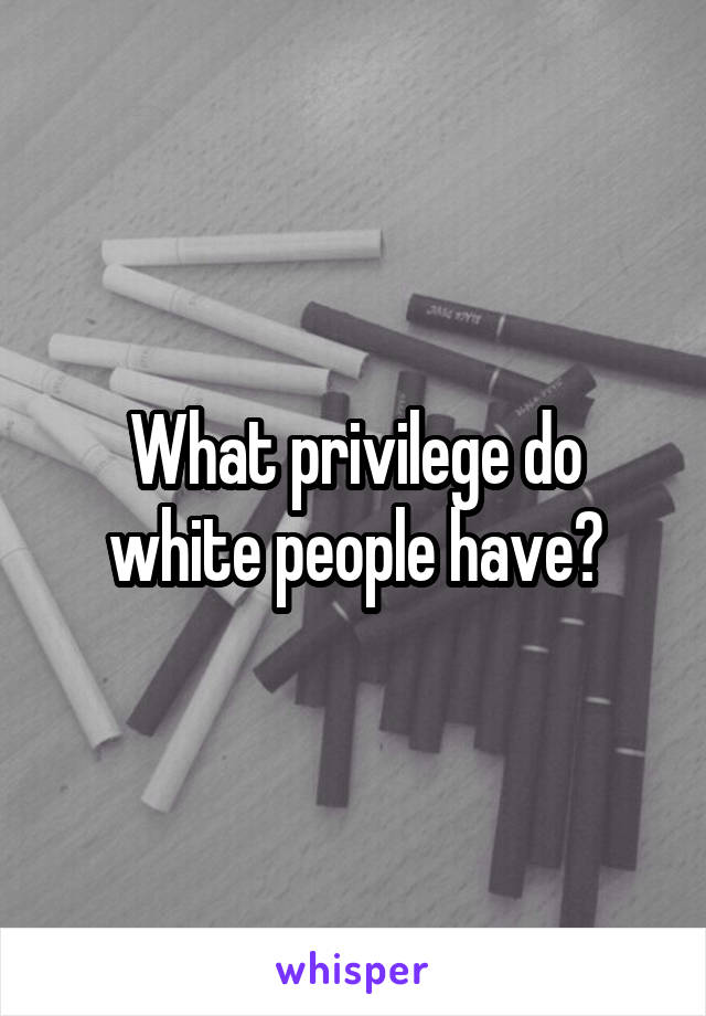 What privilege do white people have?
